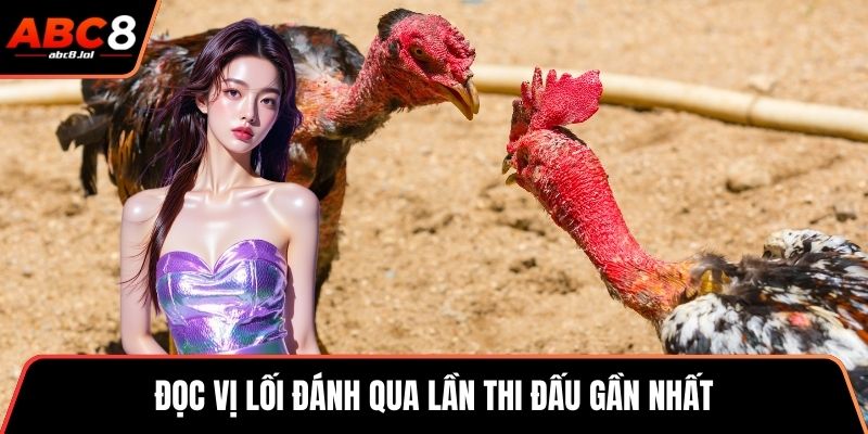 Đọc vị lối đánh qua lần thi đấu gần nhất