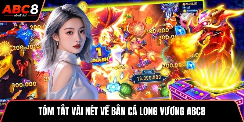 Tóm tắt vài nét về bắn cá long vương ABC8